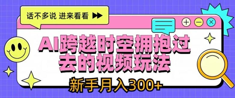 AI跨越时空拥抱过去的视频玩法，新手月入3000+【揭秘】-康仁安资源