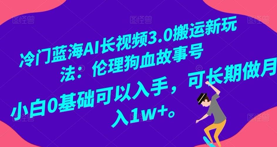 冷门蓝海AI长视频3.0搬运新玩法：伦理狗血故事号，小白0基础可以入手，可长期做月入1w+【揭秘】-康仁安资源