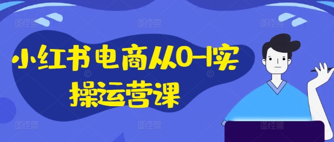 小红书电商从0-1实操运营课，小红书手机实操小红书/IP和私域课/小红书电商电脑实操板块等-康仁安资源