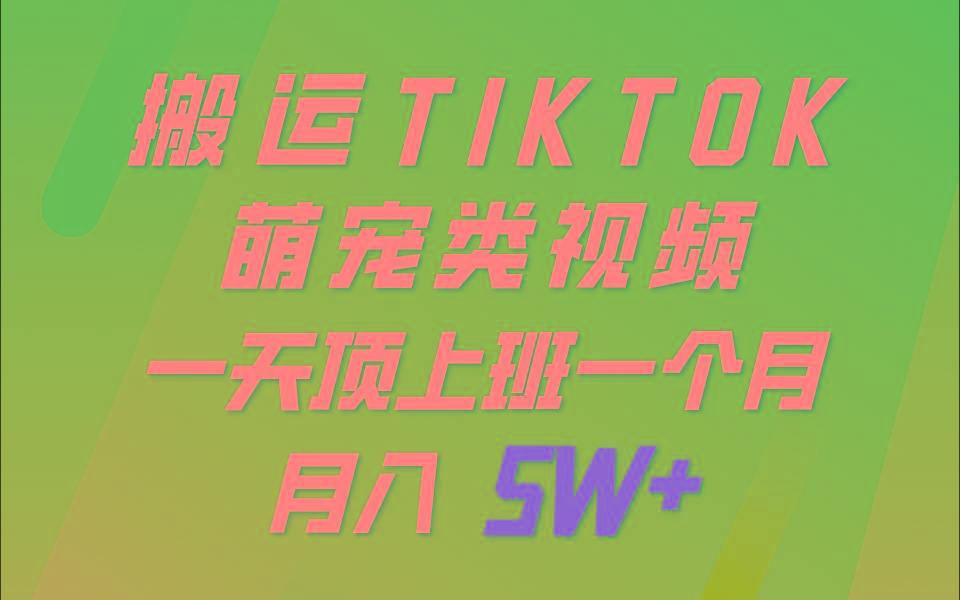 一键搬运TIKTOK萌宠类视频，一部手机即可操作，所有平台均可发布 轻松月入5W+-康仁安资源