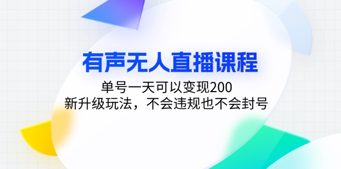 有声无人直播课程，单号一天可以变现200，新升级玩法，不会违规也不会封号-康仁安资源