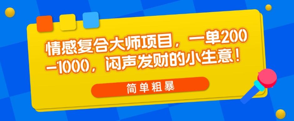 情感复合大师项目，一单200-1000，闷声发财的小生意，简单粗暴！-康仁安资源