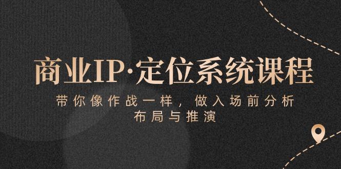 商业IP·定位系统课程：带你像 作战一样，做入场 前分析，布局与推演-康仁安资源
