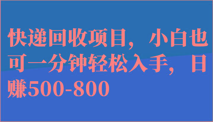 快递回收项目，小白也可一分钟轻松入手，日赚500-800-康仁安资源