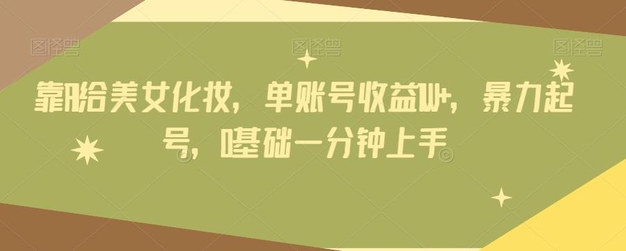 靠AI给美女化妆，单账号收益1W+，暴力起号，0基础一分钟上手-康仁安资源