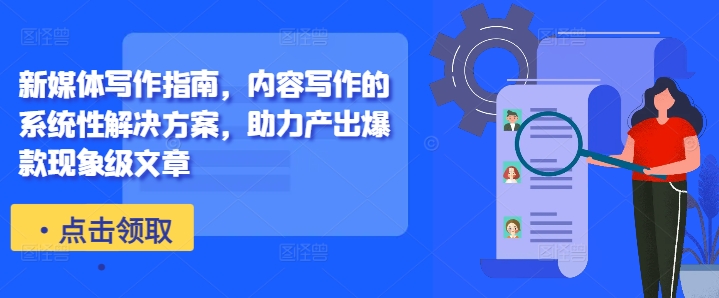 新媒体写作指南，内容写作的系统性解决方案，助力产出爆款现象级文章-康仁安资源