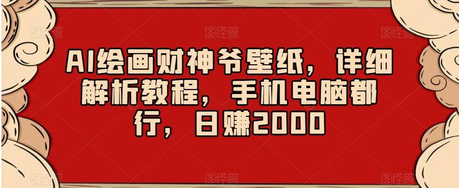 AI绘画财神爷壁纸，详细解析教程，手机电脑都行，日赚2000【揭秘】-康仁安资源