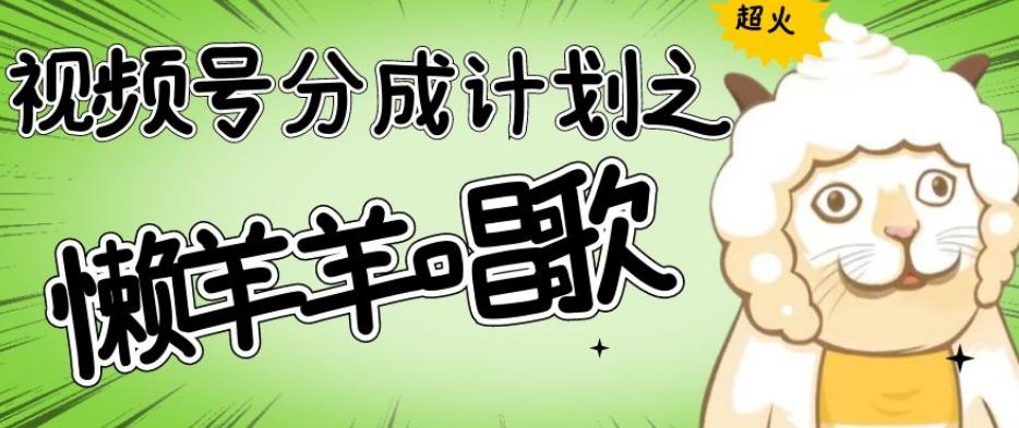 视频号分成计划之懒羊羊唱歌，羊村的羊唱歌号爆火，操作简单，收益轻松破千【揭秘】-康仁安资源