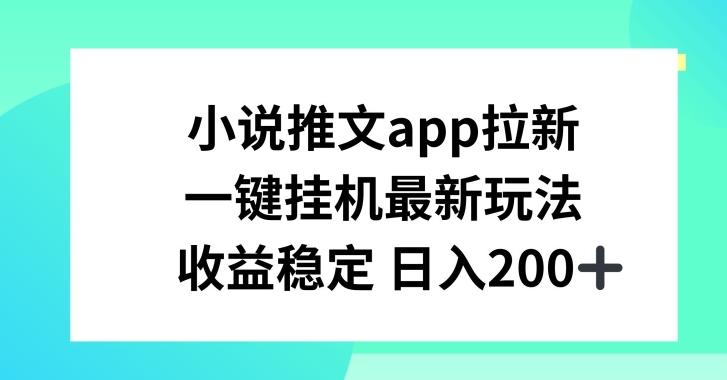 小说推文APP拉新，一键挂JI新玩法，收益稳定日入200+【揭秘】-康仁安资源