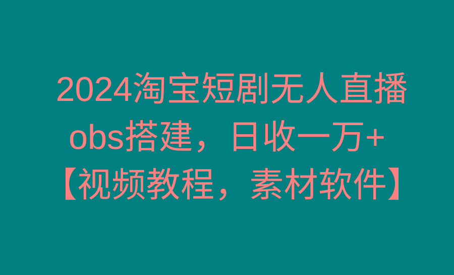 2024淘宝短剧无人直播3.0，obs搭建，日收一万+，【视频教程，附素材软件】-康仁安资源
