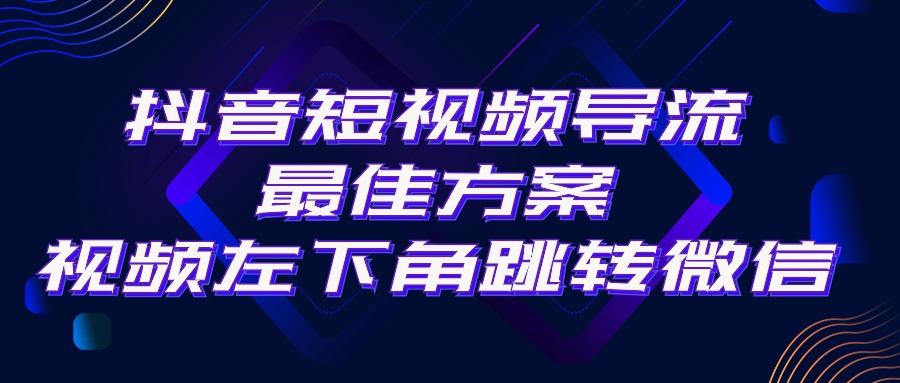 抖音短视频引流导流最佳方案，视频左下角跳转微信，外面500一单，利润200+-康仁安资源