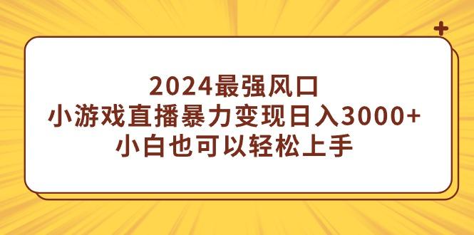 (9342期)2024最强风口，小游戏直播暴力变现日入3000+小白也可以轻松上手-康仁安资源