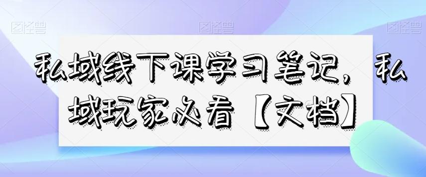 私域线下课学习笔记，​私域玩家必看【文档】-康仁安资源