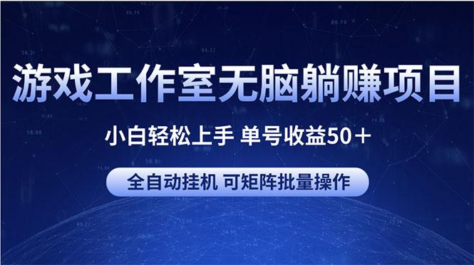 游戏工作室无脑躺赚项目 小白轻松上手 单号收益50＋ 可矩阵批量操作-康仁安资源