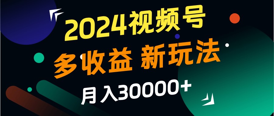 2024视频号多收益的新玩法，月入3w+，新手小白都能简单上手！-康仁安资源