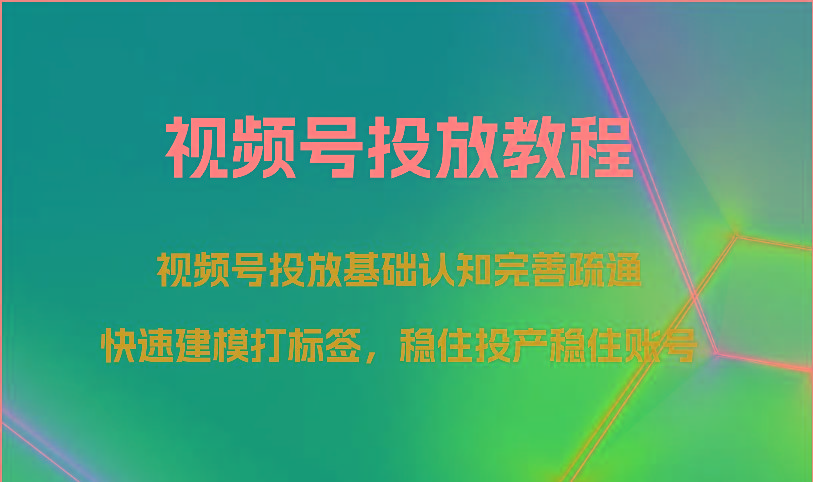 视频号投放教程-视频号投放基础认知完善疏通，快速建模打标签，稳住投产稳住账号-康仁安资源