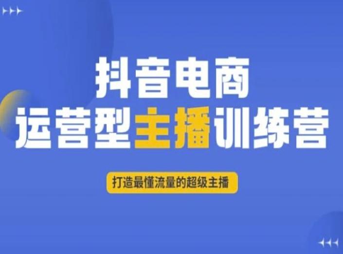 抖音电商运营型主播训练营，打造最懂流量的超级主播-康仁安资源