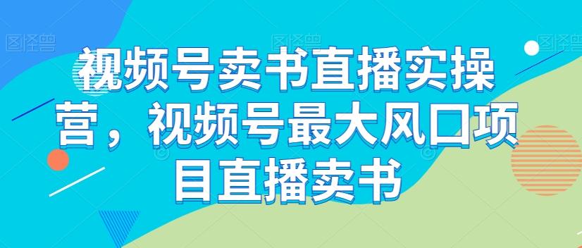 视频号卖书直播实操营，视频号最大风囗项目直播卖书-康仁安资源