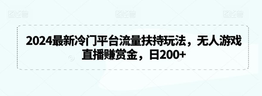 2024最新冷门平台流量扶持玩法，无人游戏直播赚赏金，日200+【揭秘】-康仁安资源