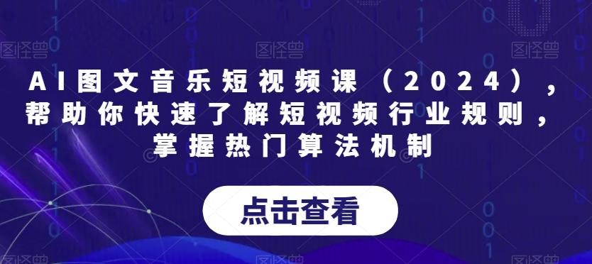 AI图文音乐短视频课(2024),帮助你快速了解短视频行业规则，掌握热门算法机制-康仁安资源