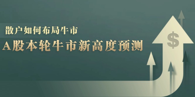 A股本轮牛市新高度预测：数据统计揭示最高点位，散户如何布局牛市？-康仁安资源