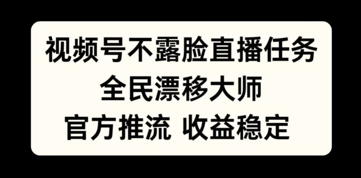 视频号不露脸直播任务，全民漂移大师，官方推流，收益稳定，全民可做【揭秘】-康仁安资源