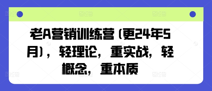 老A营销训练营(更24年10月)，轻理论，重实战，轻概念，重本质-康仁安资源