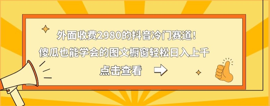 外面收费2980的抖音冷门赛道！傻瓜也能学会的图文橱窗轻松日入上千-康仁安资源