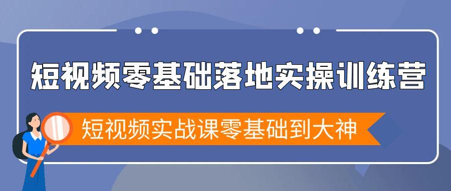 短视频零基础落地实战特训营，短视频实战课零基础到大神-康仁安资源
