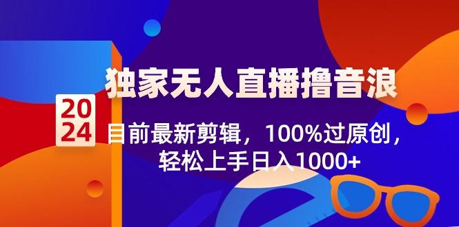 2024独家无人直播撸音浪，目前最新剪辑，100%过原创，轻松上手日入1000+-康仁安资源