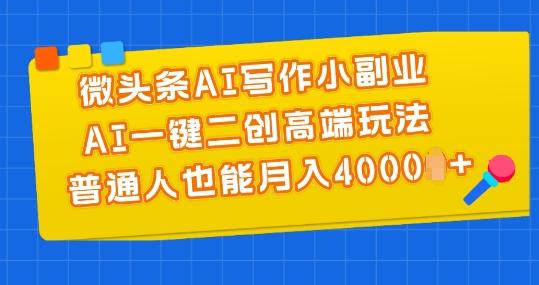 微头条AI写作小副业，AI一键二创高端玩法 普通人也能月入4000+【揭秘】-康仁安资源