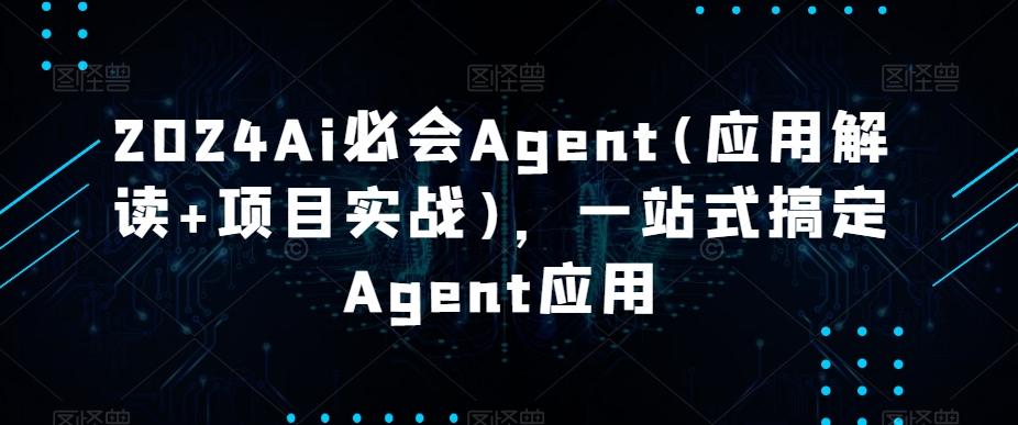 2024Ai必会Agent(应用解读+项目实战)，一站式搞定Agent应用-康仁安资源