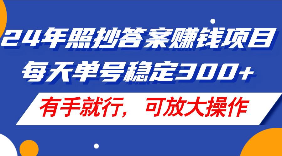 24年照抄答案赚钱项目，每天单号稳定300+，有手就行，可放大操作-康仁安资源