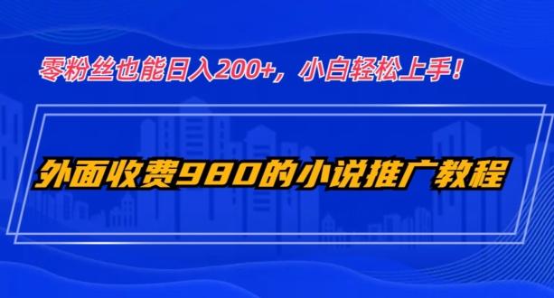 外面收费980的小说推广教程：零粉丝也能日入200+，小白轻松上手！-康仁安资源