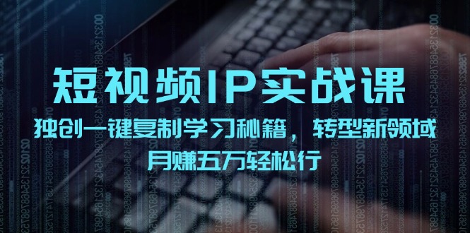 短视频IP实战课，独创一键复制学习秘籍，转战新领域，月赚五万轻松行-康仁安资源