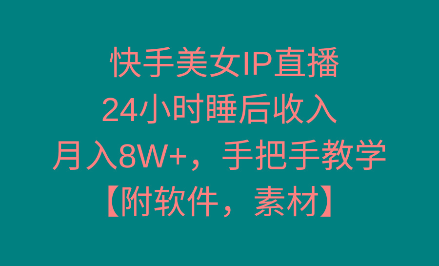 快手美女IP直播，24小时睡后收入，月入8W+，手把手教学【附软件，素材】-康仁安资源