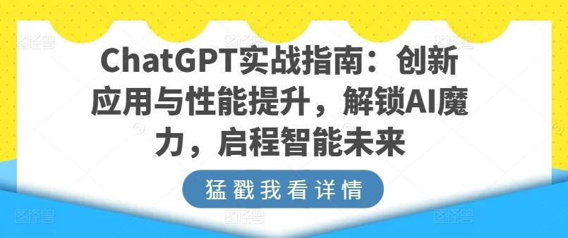 ChatGPT实战指南：创新应用与性能提升，解锁AI魔力，启程智能未来-康仁安资源