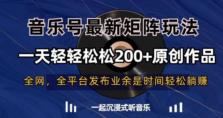 音乐号最新矩阵玩法，一天轻轻松松200+原创作品【揭秘】-康仁安资源