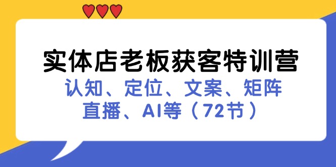 实体店老板获客特训营：认知、定位、文案、矩阵、直播、AI等(72节-康仁安资源