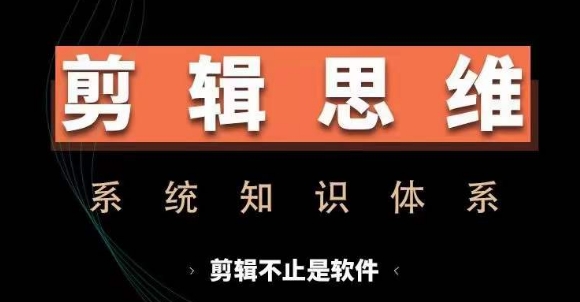 剪辑思维系统课，从软件到思维，系统学习实操进阶，从讲故事到剪辑技巧全覆盖-康仁安资源