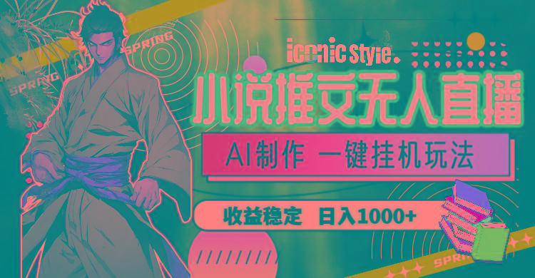 小说推文无人直播一键挂机最新玩法，AI制作，收益稳定，日入1000+-康仁安资源