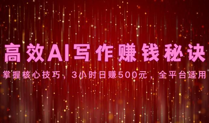 高效AI写作赚钱秘诀：掌握核心技巧，3小时日赚500元，全平台适用-康仁安资源
