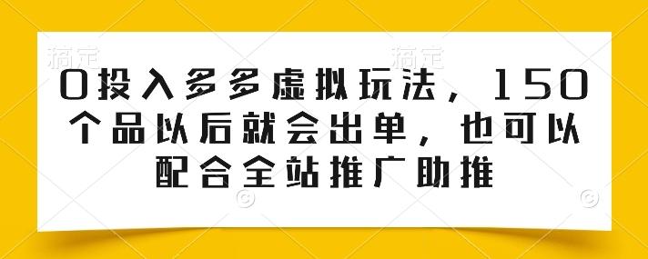 0投入多多虚拟玩法，150个品以后就会出单，也可以配合全站推广助推-康仁安资源