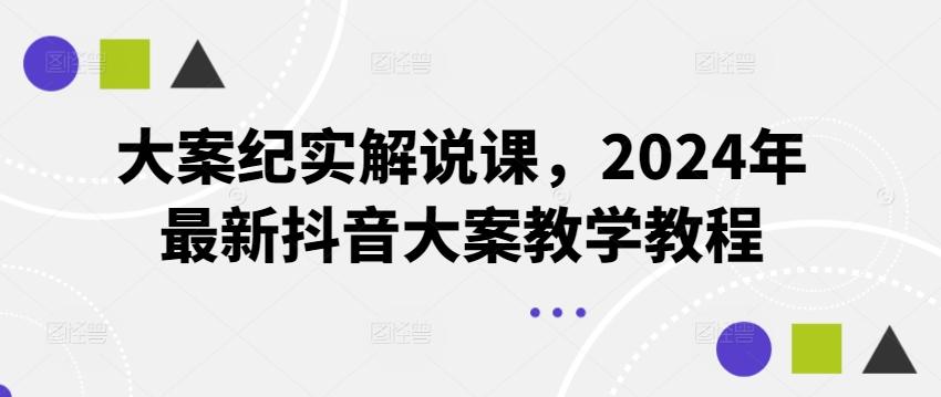 大案纪实解说课，2024年最新抖音大案教学教程-康仁安资源