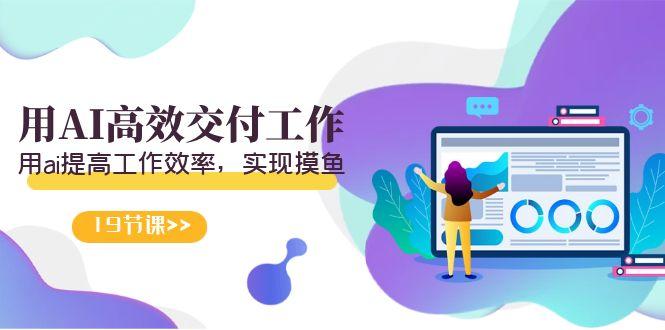 天选 打工人-用AI高效交付工作，用ai提高工作效率，实现摸鱼(19节视频课)-康仁安资源