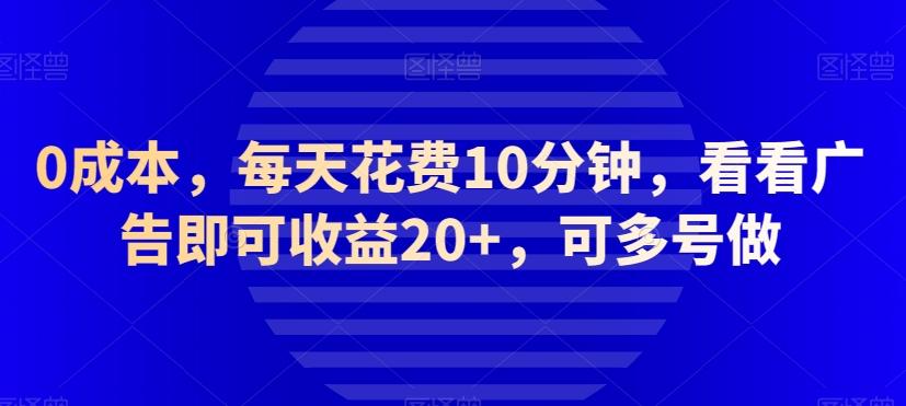 0成本，每天花费10分钟，看看广告即可收益20+，可多号做-康仁安资源