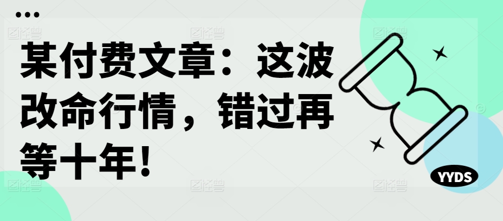 某付费文章：这波改命行情，错过再等十年!-康仁安资源