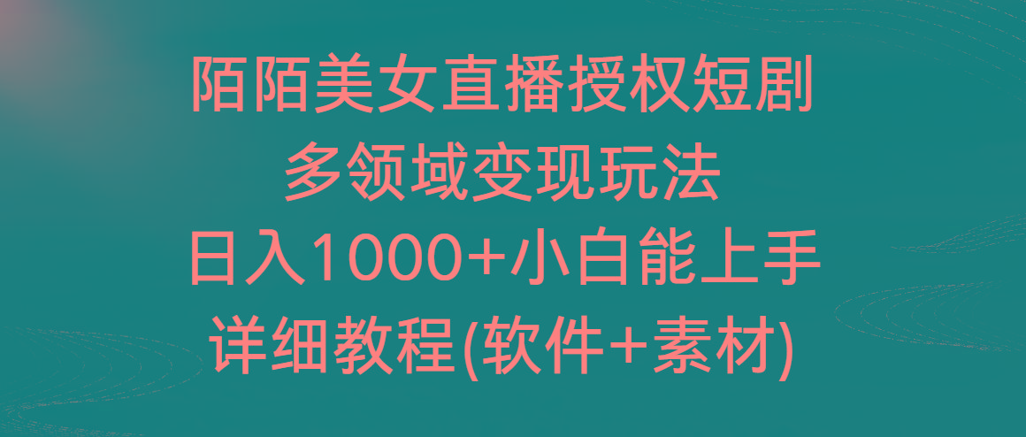 陌陌美女直播授权短剧，多领域变现玩法，日入1000+小白能上手，详细教程...-康仁安资源