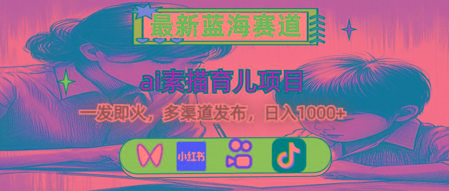 最新蓝海赛道，ai素描育儿项目，一发即火，多渠道发布，日入1000+-康仁安资源