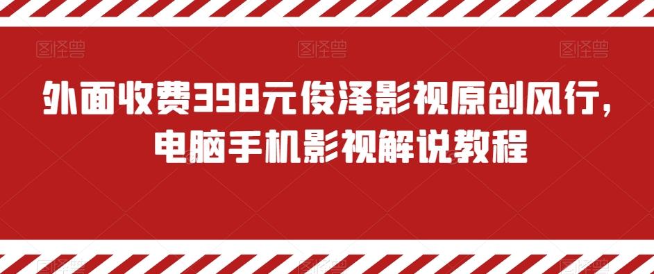 外面收费398元俊泽影视原创风行，电脑手机影视解说教程-康仁安资源